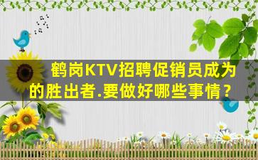 鹤岗KTV招聘促销员成为的胜出者.要做好哪些事情？